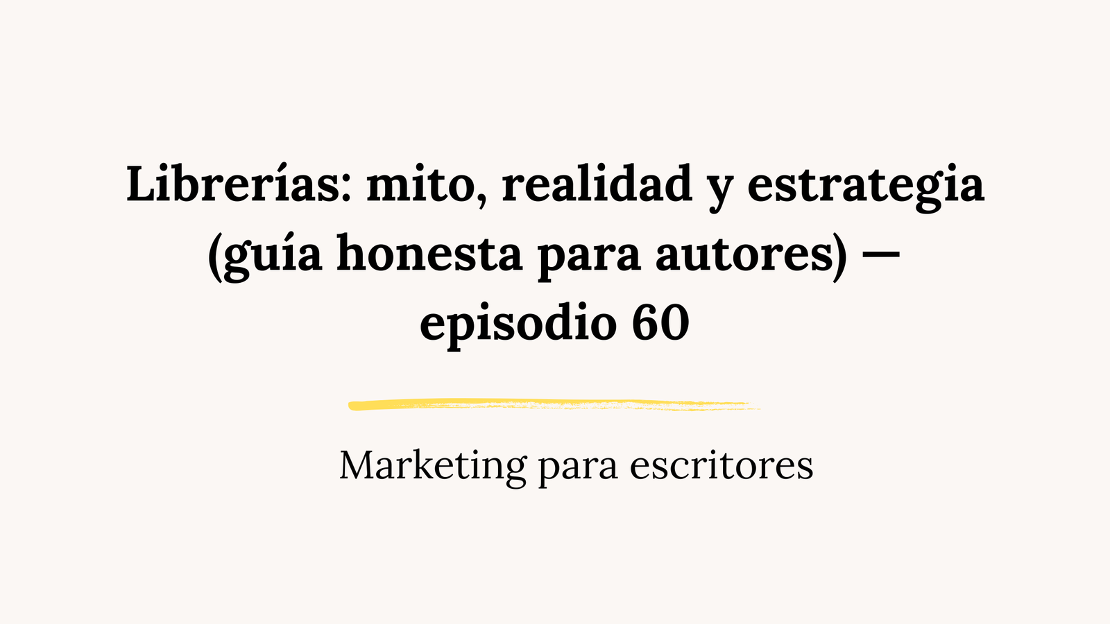 Librerías: mito, realidad y estrategia (guía honesta para autores) — episodio 60