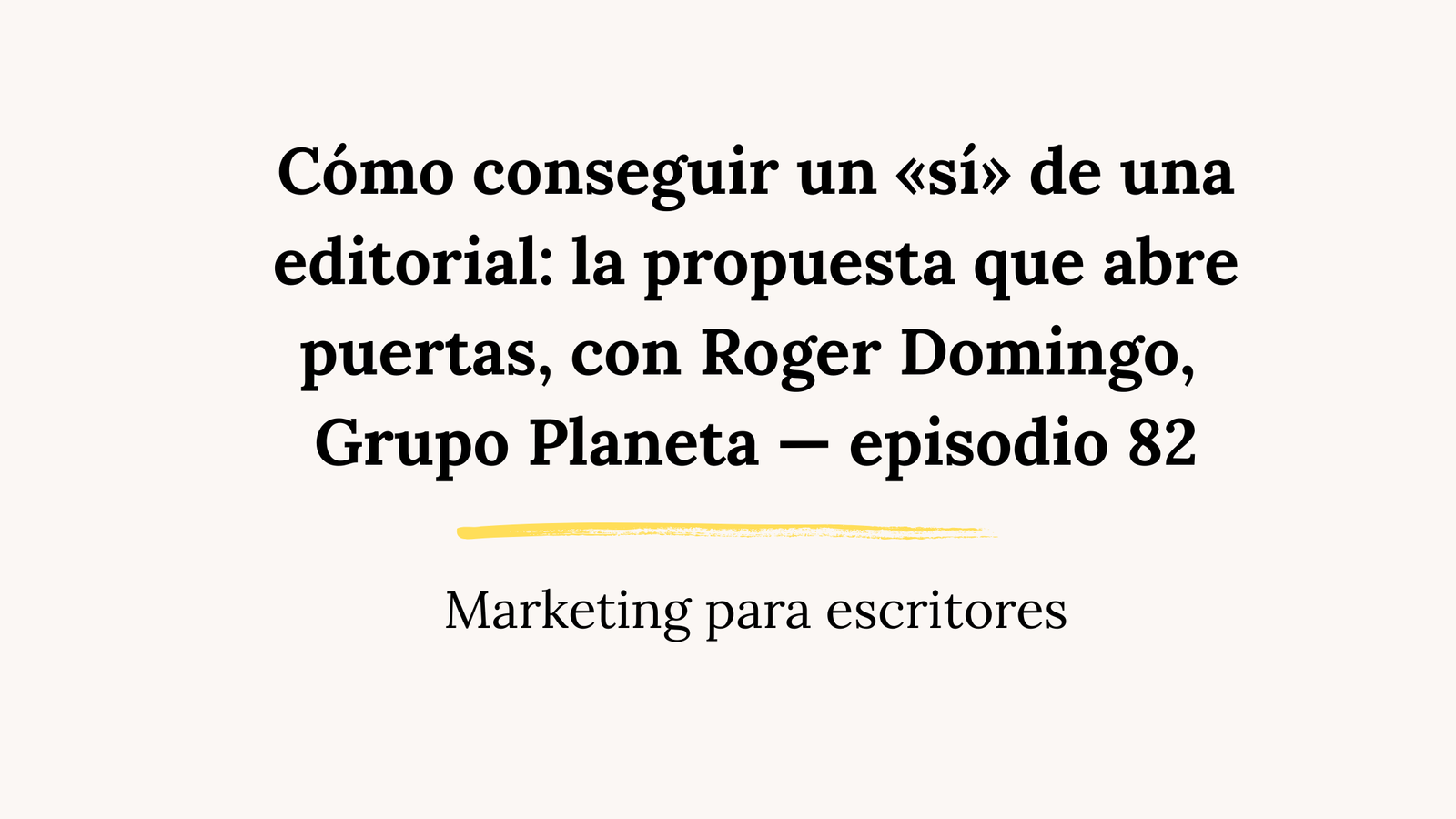 Cómo conseguir un «sí» de una editorial: la propuesta que abre puertas, con Roger Domingo, Grupo Planeta — episodio 82