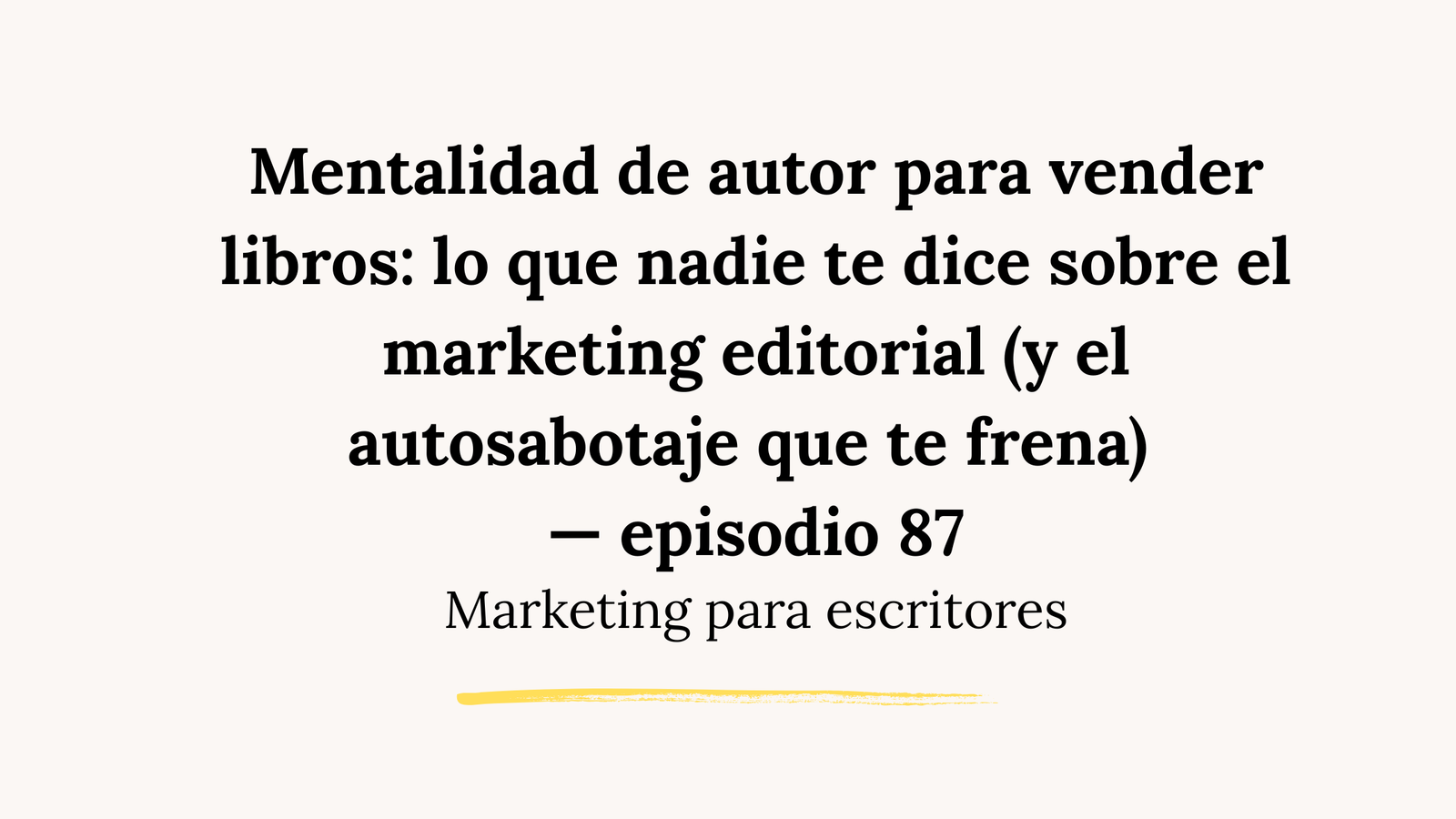 Mentalidad de autor para vender libros: lo que nadie te dice sobre el marketing editorial (y el autosabotaje que te frena) — episodio 87