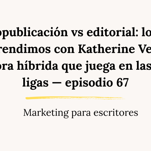 Autopublicación vs editorial: lo que aprendimos con Katherine Vega, autora híbrida que juega en las dos ligas — episodio 67