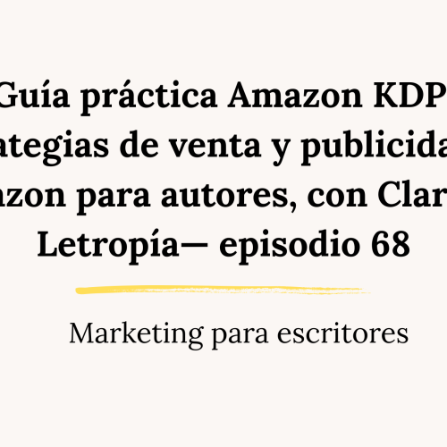 Guía práctica Amazon KDP: Estrategias de venta y publicidad en Amazon para autores, con Clara de Letropía— episodio 68