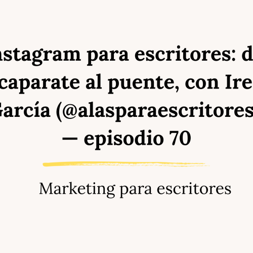 Instagram para escritores: del escaparate al puente, con Irene García (@alasparaescritores) — episodio 70