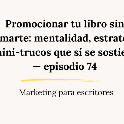 Promocionar tu libro sin quemarte: mentalidad, estrategias y mini-trucos que sí se sostienen — episodio 74