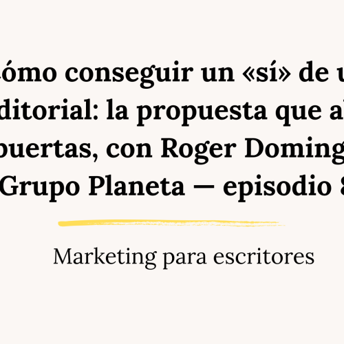 Cómo conseguir un «sí» de una editorial: la propuesta que abre puertas, con Roger Domingo, Grupo Planeta — episodio 82