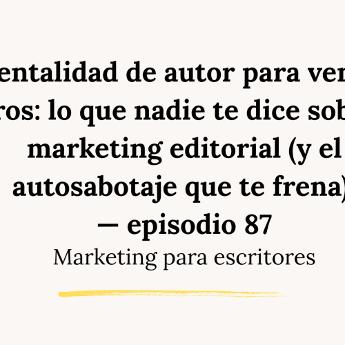 Mentalidad de autor para vender libros: lo que nadie te dice sobre el marketing editorial (y el autosabotaje que te frena) — episodio 87