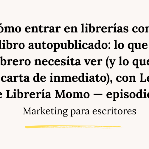 Cómo entrar en librerías con un libro autopublicado: lo que el librero necesita ver (y lo que te descarta de inmediato), con Leticia de Librería Momo — episodio 88