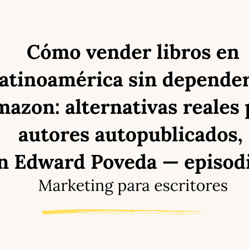 Cómo vender libros en Latinoamérica sin depender de Amazon: alternativas reales para autores autopublicados, con Edward Poveda — episodio 86